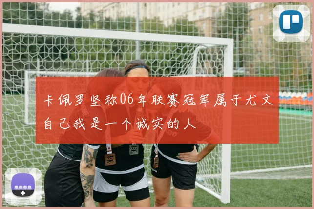 卡佩罗坚称06年联赛冠军属于尤文自己我是一个诚实的人