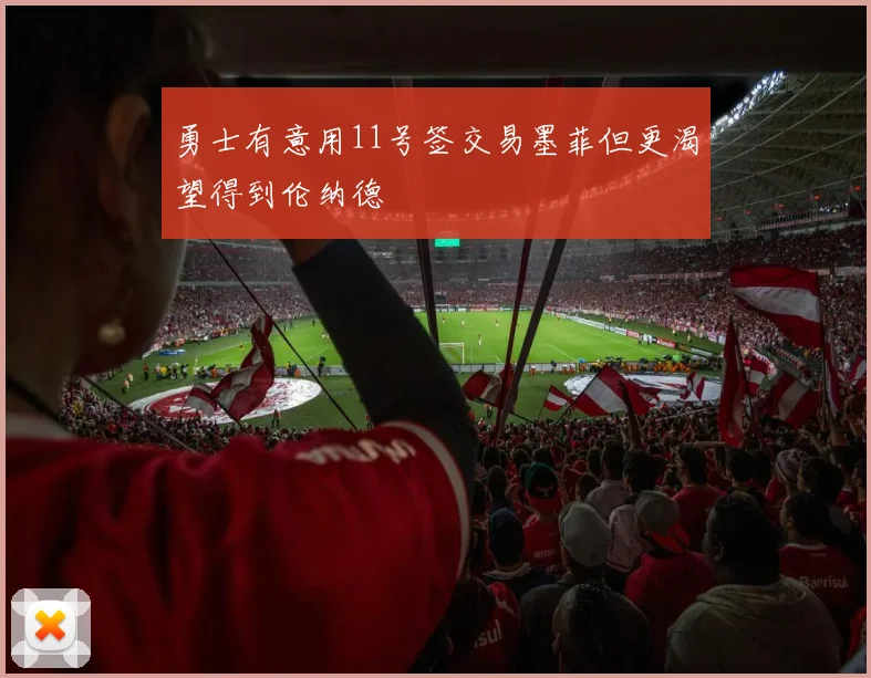 勇士有意用11号签交易墨菲但更渴望得到伦纳德