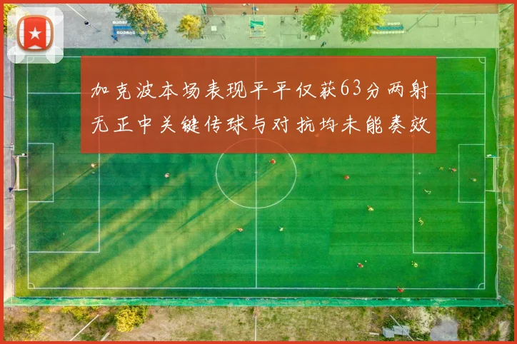 加克波本场表现平平仅获63分两射无正中关键传球与对抗均未能奏效