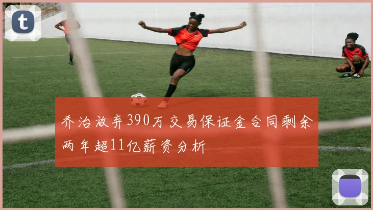 乔治放弃390万交易保证金合同剩余两年超11亿薪资分析